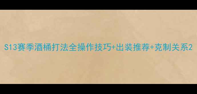 图片 S13赛季酒桶打法全操作技巧+出装推荐+克制关系2