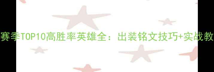 图片 S32赛季TOP10高胜率英雄全：出装铭文技巧+实战教学1
