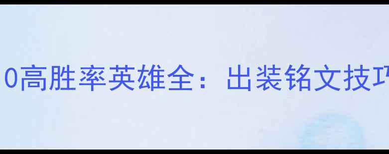 图片 S32赛季TOP10高胜率英雄全：出装铭文技巧+实战教学2