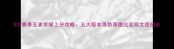 图片 S32赛季王者荣耀上分攻略：五大版本强势英雄出装铭文连招全