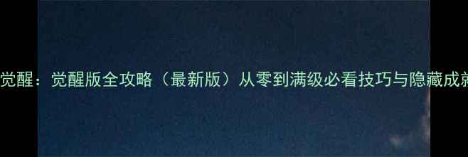 图片 SP阳影觉醒：觉醒版全攻略（最新版）从零到满级必看技巧与隐藏成就解锁2
