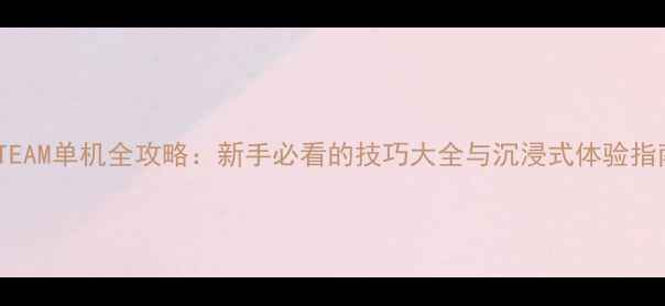 图片 STEAM单机全攻略：新手必看的技巧大全与沉浸式体验指南