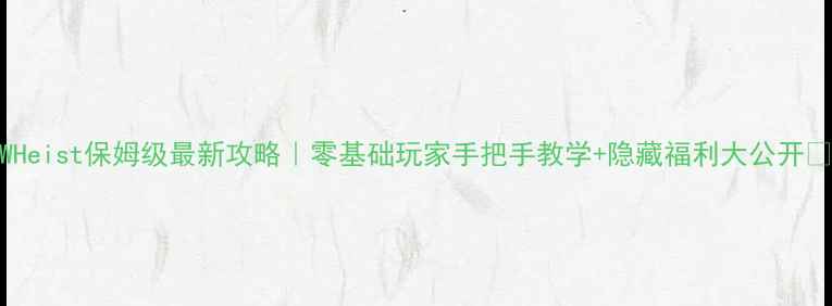 图片 SWHeist保姆级最新攻略｜零基础玩家手把手教学+隐藏福利大公开✨2