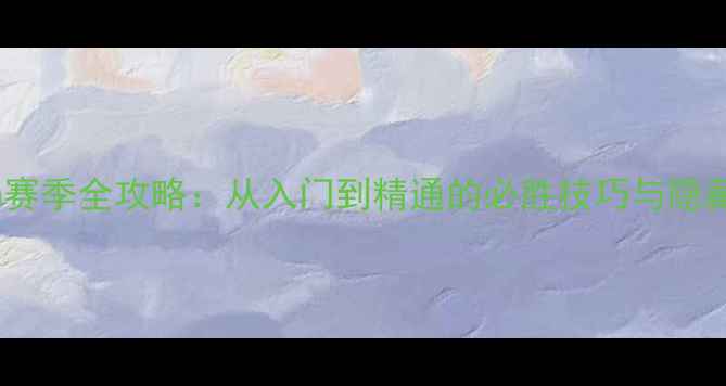 图片 Season赛季全攻略：从入门到精通的必胜技巧与隐藏机制1