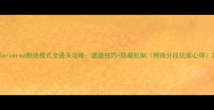 图片 Servered断绝模式全通关攻略：速通技巧+隐藏机制（附高分段玩家心得）2