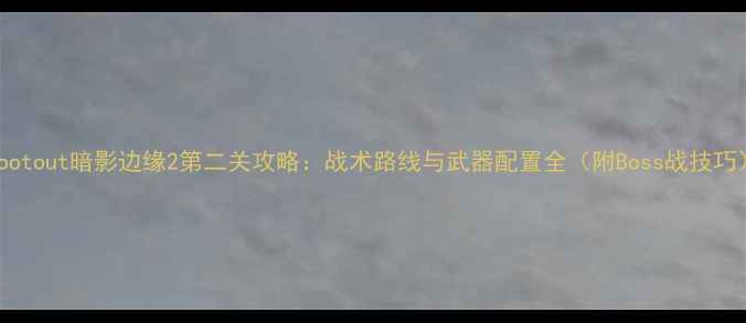 图片 Shootout暗影边缘2第二关攻略：战术路线与武器配置全（附Boss战技巧）1