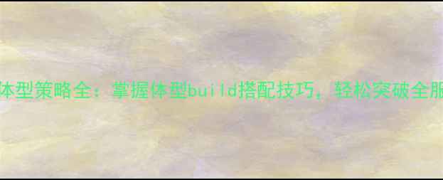 图片 Sizematter体型策略全：掌握体型build搭配技巧，轻松突破全服排行榜TOP3