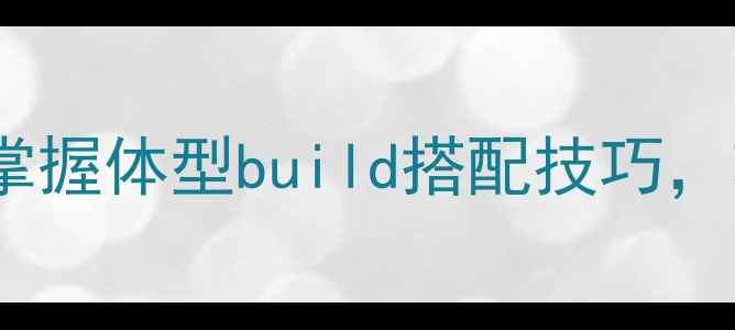 图片 Sizematter体型策略全：掌握体型build搭配技巧，轻松突破全服排行榜TOP32