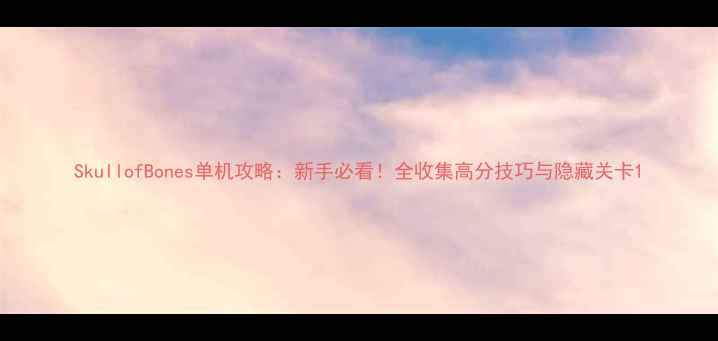 图片 SkullofBones单机攻略：新手必看！全收集高分技巧与隐藏关卡1