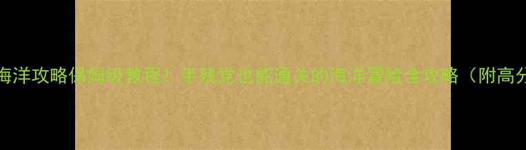 图片 Splash海洋攻略保姆级教程！手残党也能通关的海洋冒险全攻略（附高分技巧）