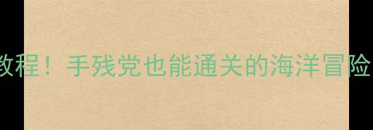 图片 Splash海洋攻略保姆级教程！手残党也能通关的海洋冒险全攻略（附高分技巧）2