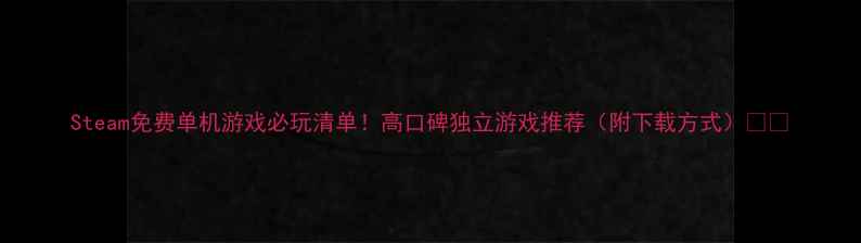 图片 Steam免费单机游戏必玩清单！高口碑独立游戏推荐（附下载方式）🎮✨
