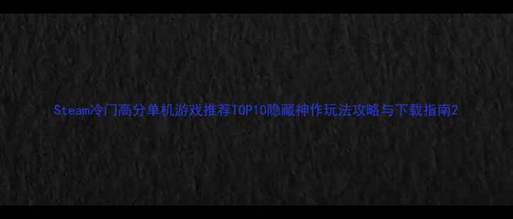 图片 Steam冷门高分单机游戏推荐TOP10隐藏神作玩法攻略与下载指南2