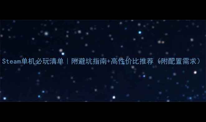 图片 Steam单机必玩清单｜附避坑指南+高性价比推荐（附配置需求）