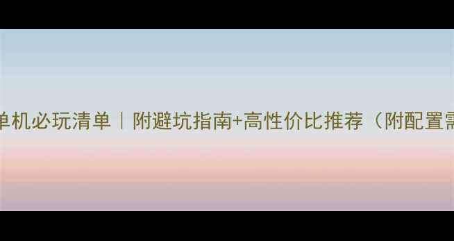 图片 Steam单机必玩清单｜附避坑指南+高性价比推荐（附配置需求）2