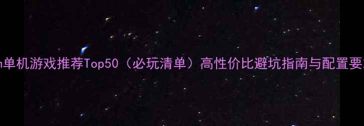 图片 Steam单机游戏推荐Top50（必玩清单）高性价比避坑指南与配置要求全2