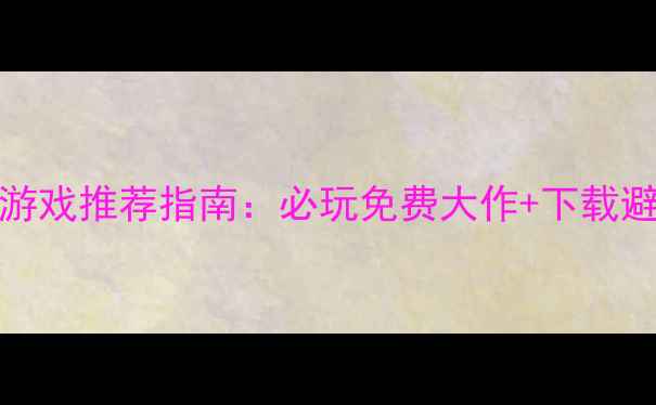 图片 Steam单机游戏推荐指南：必玩免费大作+下载避坑全攻略2