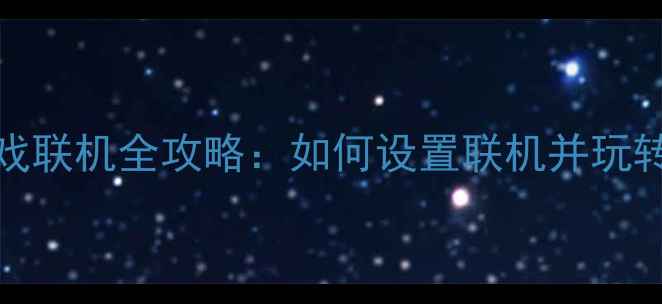 图片 Steam单机游戏联机全攻略：如何设置联机并玩转多人模式？1