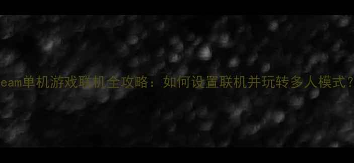 图片 Steam单机游戏联机全攻略：如何设置联机并玩转多人模式？2