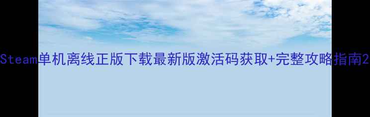 图片 Steam单机离线正版下载最新版激活码获取+完整攻略指南2