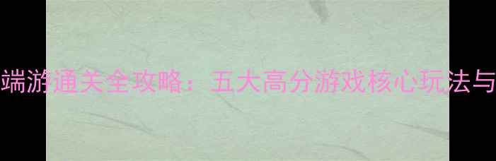 图片 Steam单机端游通关全攻略：五大高分游戏核心玩法与避坑指南2