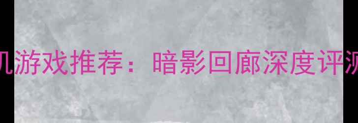 图片 Steam国产恐怖单机游戏推荐：暗影回廊深度评测+保姆级通关攻略