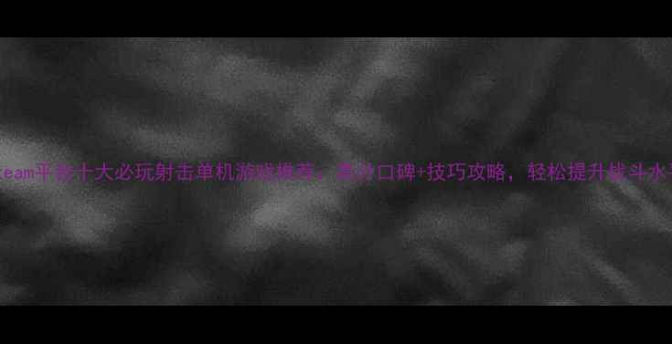 图片 Steam平台十大必玩射击单机游戏推荐：高分口碑+技巧攻略，轻松提升战斗水平