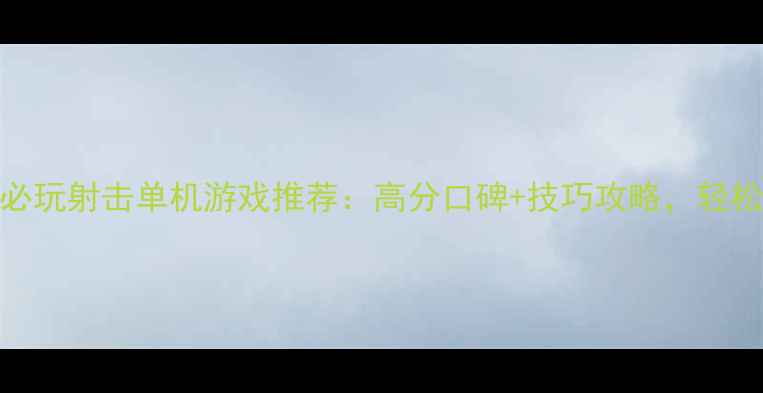 图片 Steam平台十大必玩射击单机游戏推荐：高分口碑+技巧攻略，轻松提升战斗水平1
