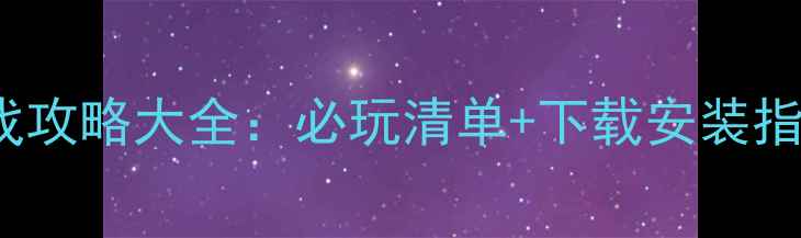 图片 Steam平台单机游戏攻略大全：必玩清单+下载安装指南（附激活技巧）