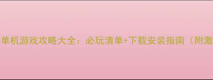 图片 Steam平台单机游戏攻略大全：必玩清单+下载安装指南（附激活技巧）1