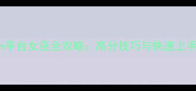 图片 Steam平台女巫全攻略：高分技巧与快速上手指南