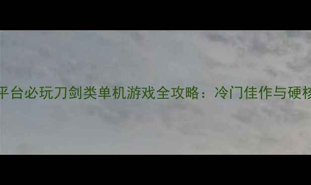 图片 Steam平台必玩刀剑类单机游戏全攻略：冷门佳作与硬核技巧1