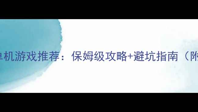 图片 Steam必玩单机游戏推荐：保姆级攻略+避坑指南（附配置需求）