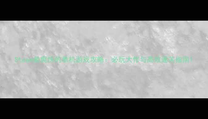 图片 Steam最爽快的单机游戏攻略：必玩大作与高效通关指南1