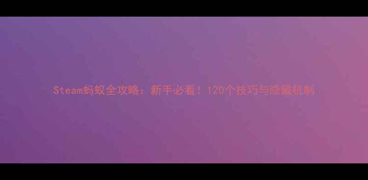 图片 Steam蚂蚁全攻略：新手必看！120个技巧与隐藏机制