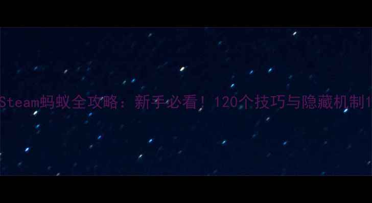 图片 Steam蚂蚁全攻略：新手必看！120个技巧与隐藏机制1