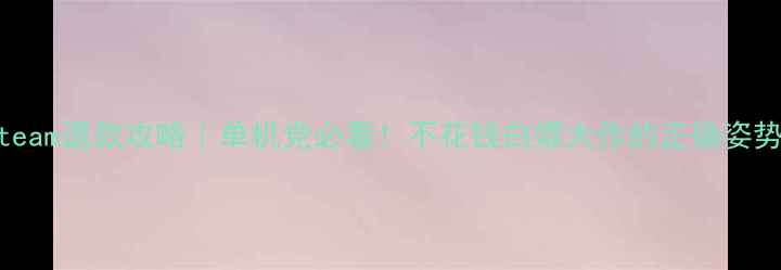 图片 Steam退款攻略｜单机党必看！不花钱白嫖大作的正确姿势1