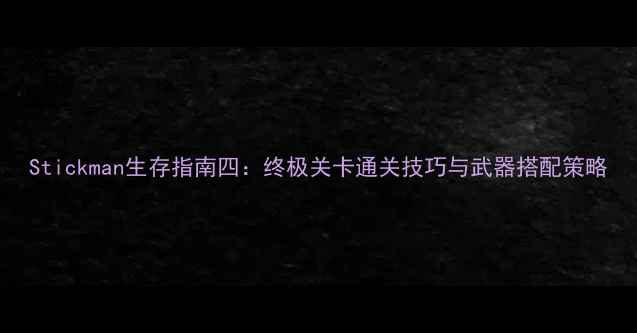 图片 Stickman生存指南四：终极关卡通关技巧与武器搭配策略