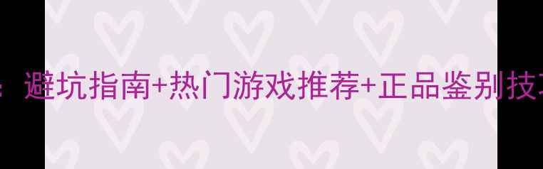 图片 Switch卡带购买全攻略：避坑指南+热门游戏推荐+正品鉴别技巧（附购买渠道清单）1