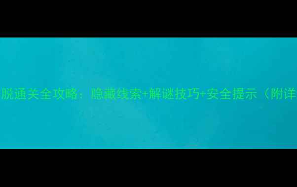 图片 T12密室逃脱通关全攻略：隐藏线索+解谜技巧+安全提示（附详细流程）1