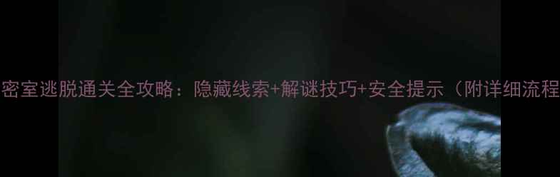 图片 T12密室逃脱通关全攻略：隐藏线索+解谜技巧+安全提示（附详细流程）2