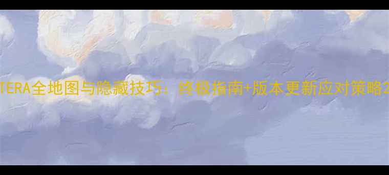 图片 TERA全地图与隐藏技巧：终极指南+版本更新应对策略2