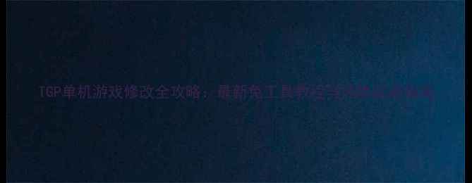 图片 TGP单机游戏修改全攻略：最新免工具教程与风险规避指南