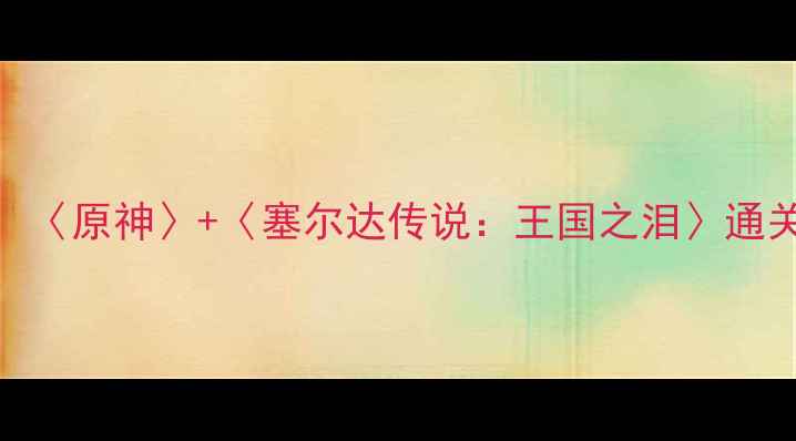 图片 TV游戏攻略大全：〈原神〉+〈塞尔达传说：王国之泪〉通关技巧与隐藏内容