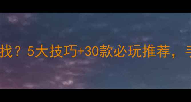 图片 Taptap单机游戏怎么找？5大技巧+30款必玩推荐，手把手教你精准筛选2