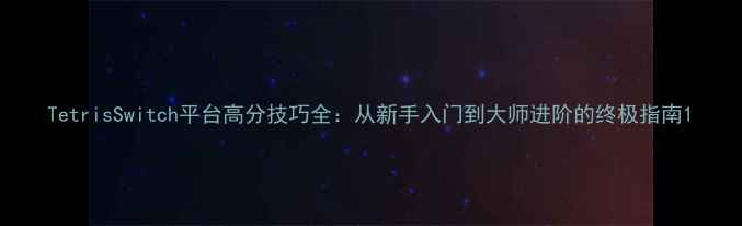 图片 TetrisSwitch平台高分技巧全：从新手入门到大师进阶的终极指南1