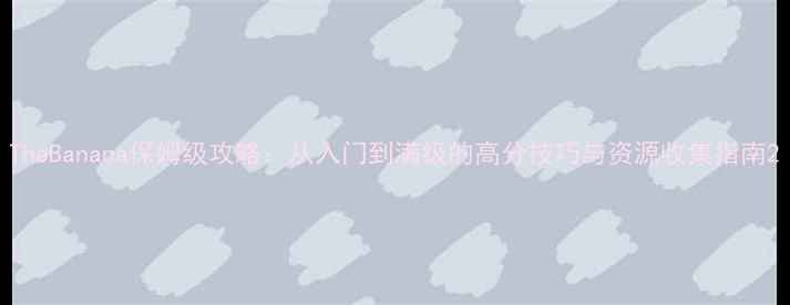 图片 TheBanana保姆级攻略：从入门到满级的高分技巧与资源收集指南2