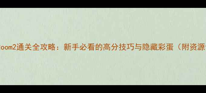 图片 TheRoom2通关全攻略：新手必看的高分技巧与隐藏彩蛋（附资源包）