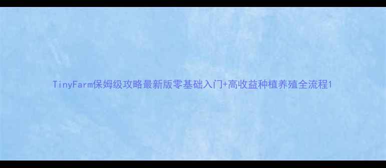 图片 TinyFarm保姆级攻略最新版零基础入门+高收益种植养殖全流程1