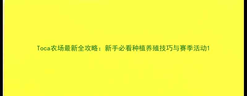 图片 Toca农场最新全攻略：新手必看种植养殖技巧与赛季活动1